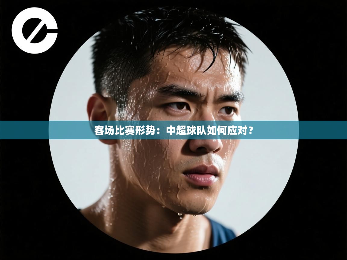 客场比赛形势:中超球队如何应对? 第1张