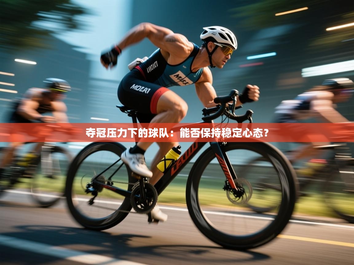 夺冠压力下的球队：能否保持稳定心态？  第1张