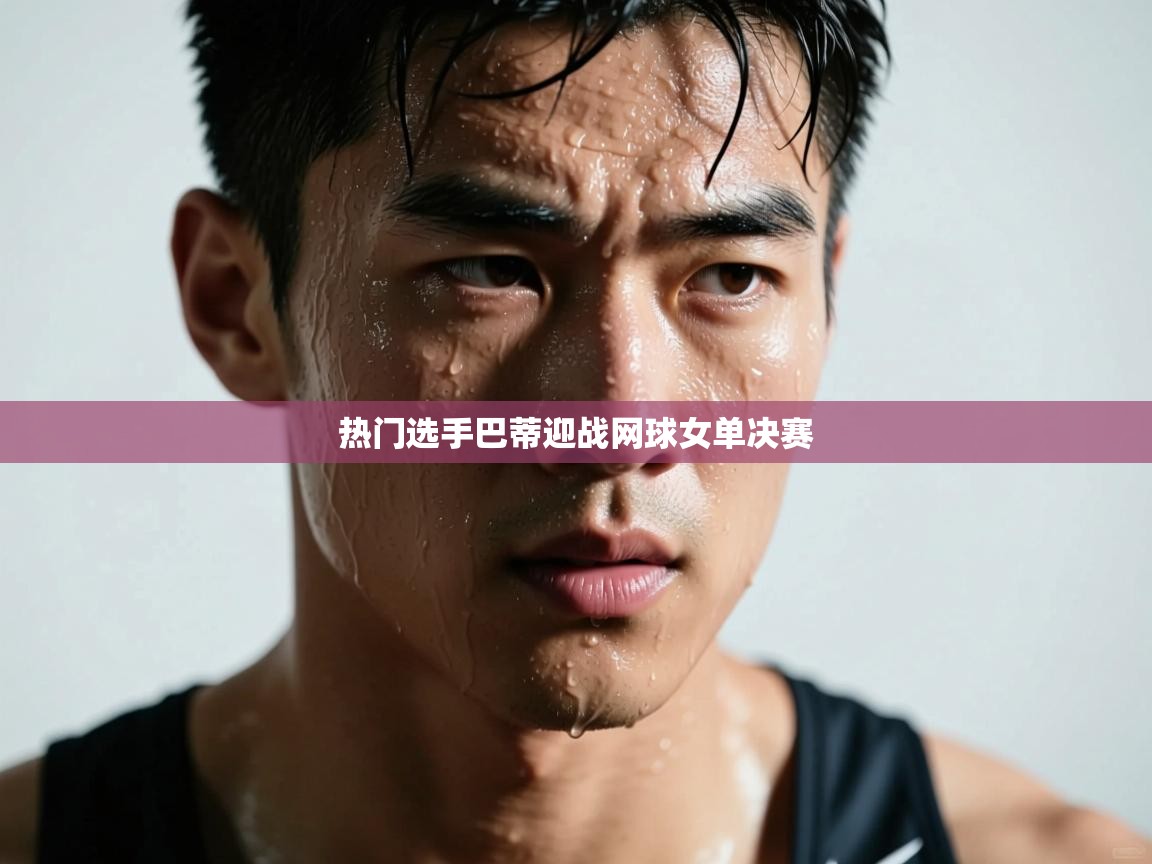 热门选手巴蒂迎战网球女单决赛  第1张