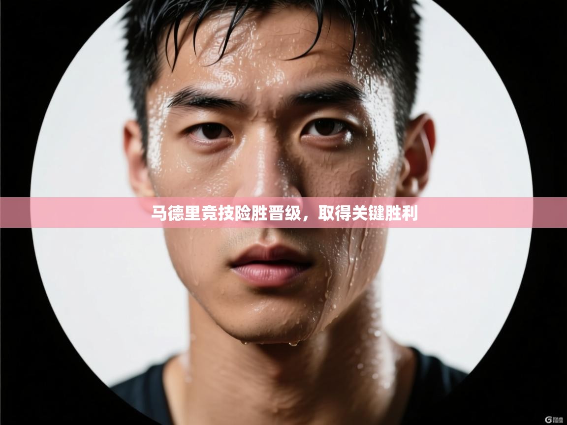 马德里竞技险胜晋级，取得关键胜利  第1张