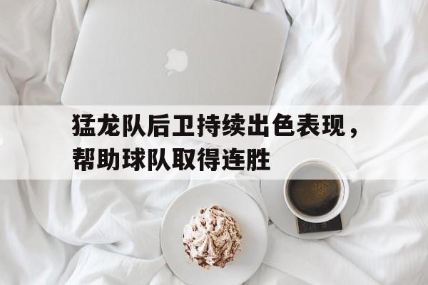 半岛综合体育官方app下载-猛龙队后卫持续出色表现，帮助球队取得连胜